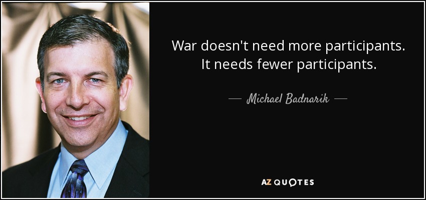 War doesn't need more participants. It needs fewer participants. - Michael Badnarik