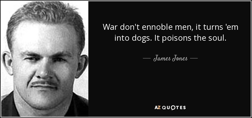 War don't ennoble men, it turns 'em into dogs. It poisons the soul. - James Jones