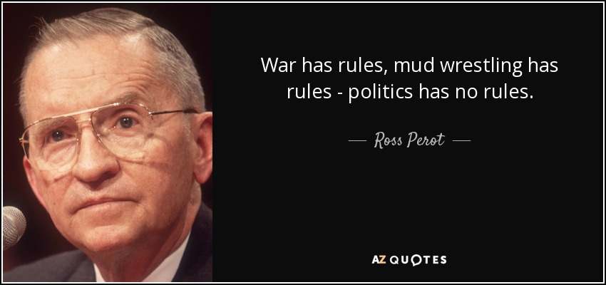 War has rules, mud wrestling has rules - politics has no rules. - Ross Perot