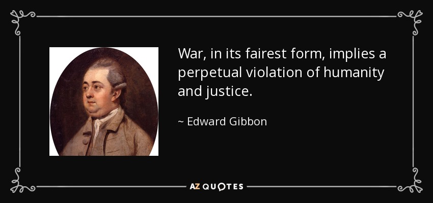 War, in its fairest form, implies a perpetual violation of humanity and justice. - Edward Gibbon