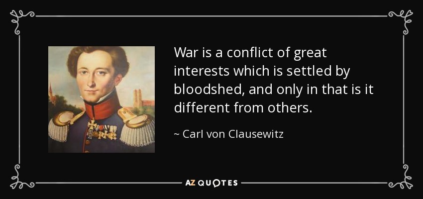 War is a conflict of great interests which is settled by bloodshed, and only in that is it different from others. - Carl von Clausewitz