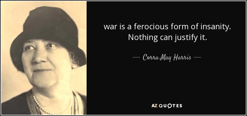 war is a ferocious form of insanity. Nothing can justify it. - Corra May Harris