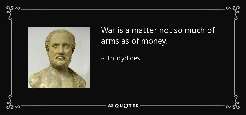 War is a matter not so much of arms as of money. - Thucydides