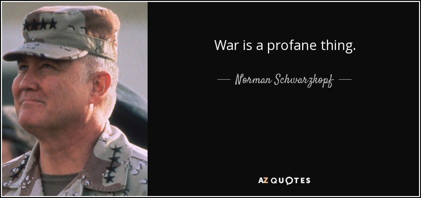 War is a profane thing. - Norman Schwarzkopf