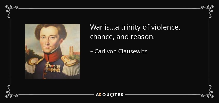 War is...a trinity of violence, chance, and reason. - Carl von Clausewitz