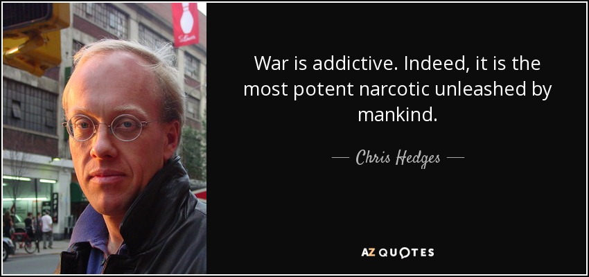 War is addictive. Indeed, it is the most potent narcotic unleashed by mankind. - Chris Hedges