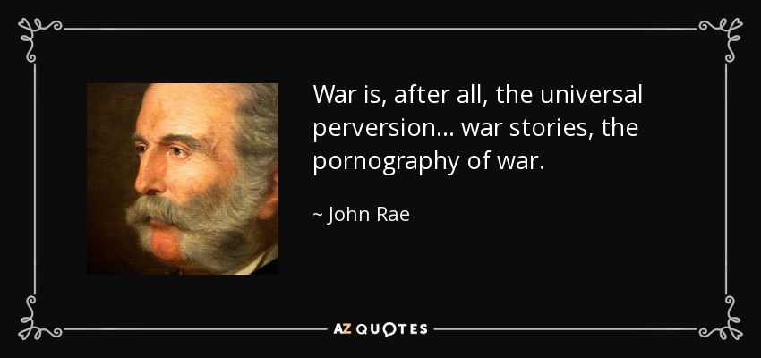 War is, after all, the universal perversion ... war stories, the pornography of war. - John Rae