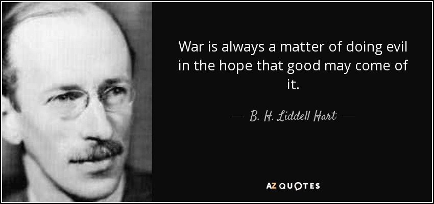 War is always a matter of doing evil in the hope that good may come of it. - B. H. Liddell Hart