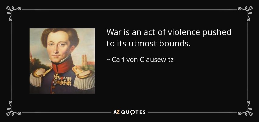 War is an act of violence pushed to its utmost bounds. - Carl von Clausewitz