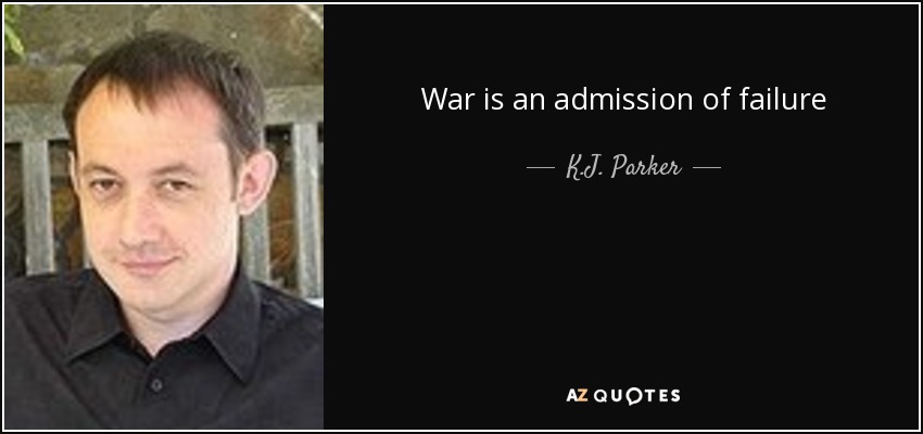 War is an admission of failure - K.J. Parker