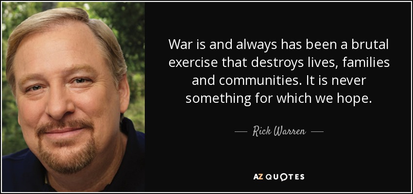 War is and always has been a brutal exercise that destroys lives, families and communities. It is never something for which we hope. - Rick Warren