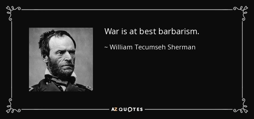 War is at best barbarism. - William Tecumseh Sherman
