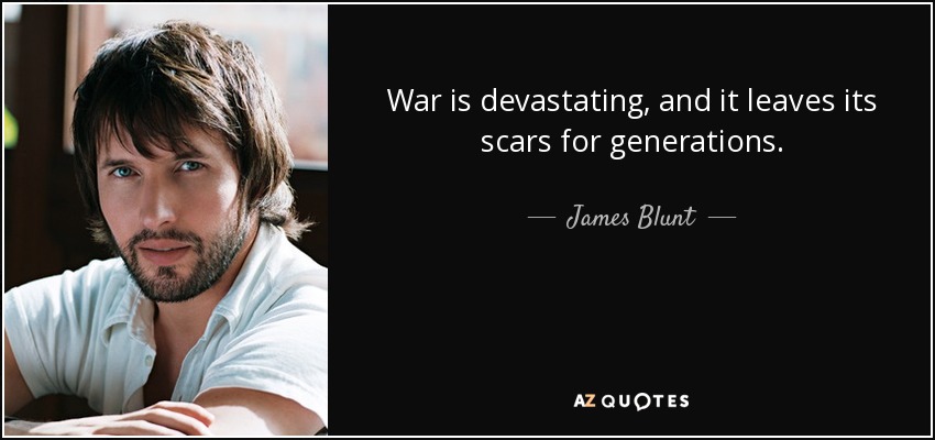 War is devastating, and it leaves its scars for generations. - James Blunt