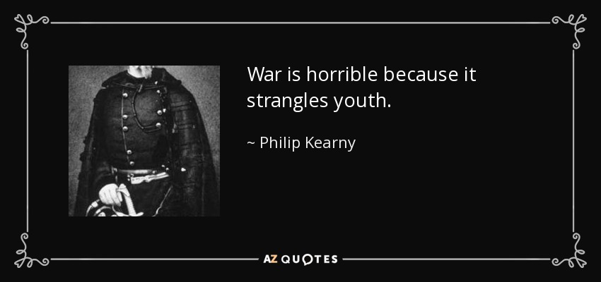 War is horrible because it strangles youth. - Philip Kearny