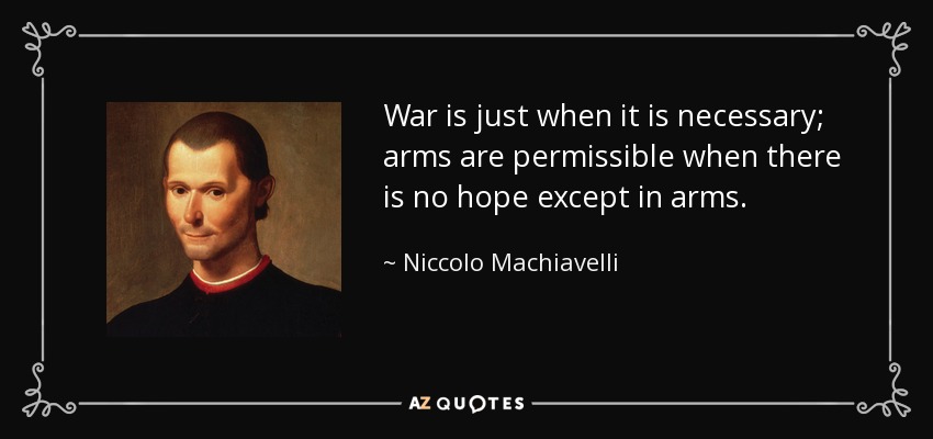 War is just when it is necessary; arms are permissible when there is no hope except in arms. - Niccolo Machiavelli