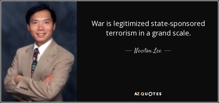 War is legitimized state-sponsored terrorism in a grand scale. - Newton Lee