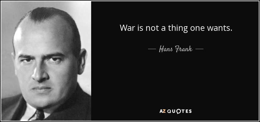 War is not a thing one wants. - Hans Frank