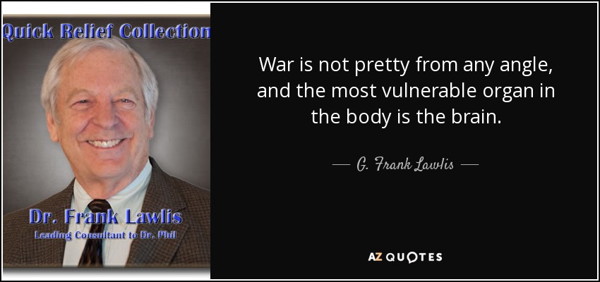 War is not pretty from any angle, and the most vulnerable organ in the body is the brain. - G. Frank Lawlis
