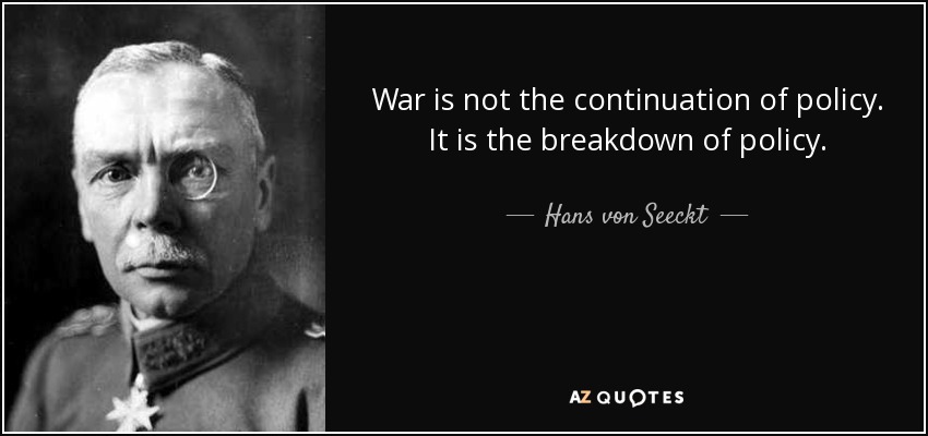 War is not the continuation of policy. It is the breakdown of policy. - Hans von Seeckt