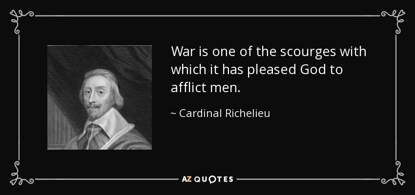 War is one of the scourges with which it has pleased God to afflict men. - Cardinal Richelieu