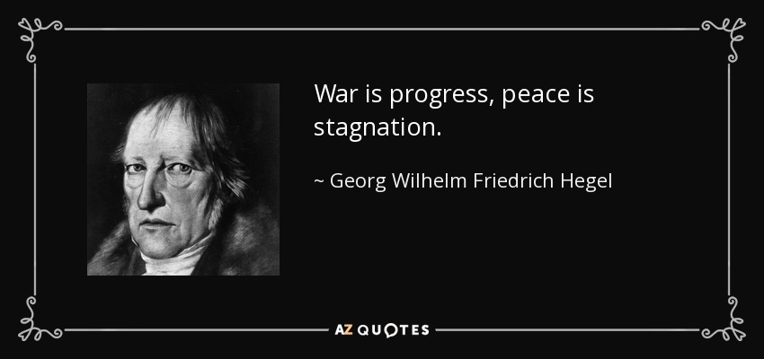 War is progress, peace is stagnation. - Georg Wilhelm Friedrich Hegel