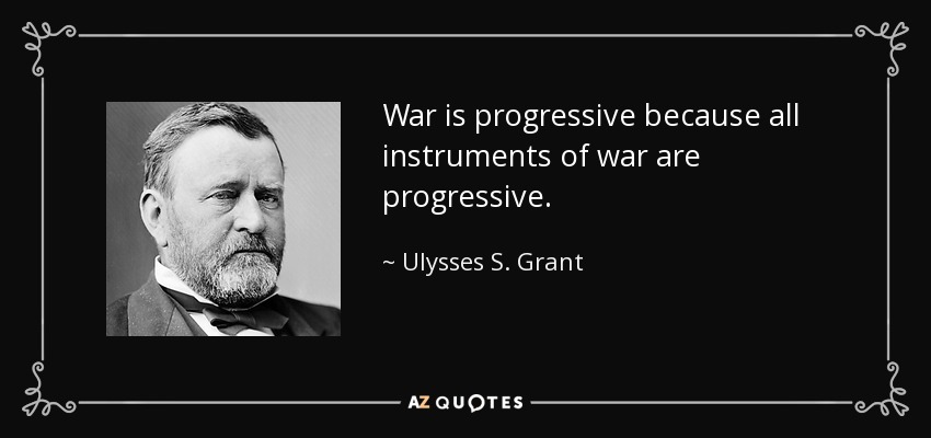 War is progressive because all instruments of war are progressive. - Ulysses S. Grant