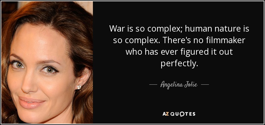 War is so complex; human nature is so complex. There's no filmmaker who has ever figured it out perfectly. - Angelina Jolie