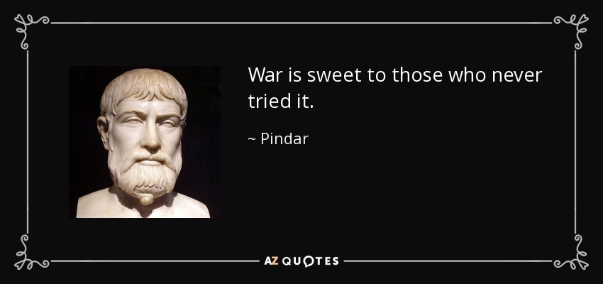 War is sweet to those who never tried it. - Pindar