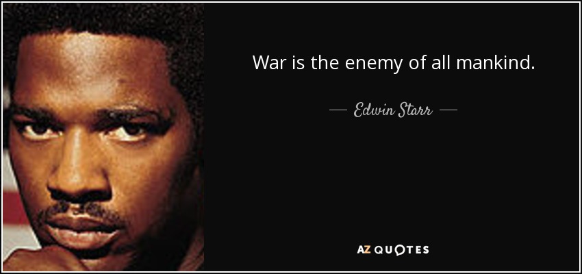 War is the enemy of all mankind. - Edwin Starr