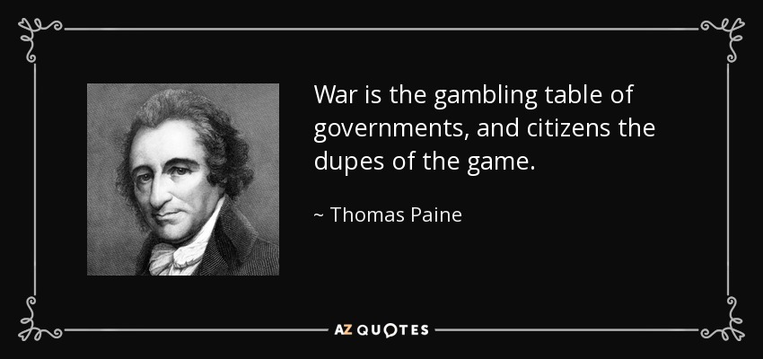 War is the gambling table of governments, and citizens the dupes of the game. - Thomas Paine