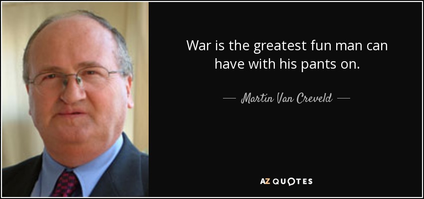 War is the greatest fun man can have with his pants on. - Martin Van Creveld