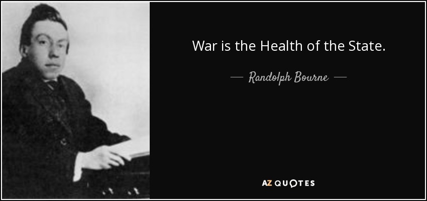 War is the Health of the State. - Randolph Bourne