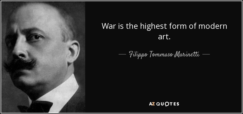 War is the highest form of modern art. - Filippo Tommaso Marinetti