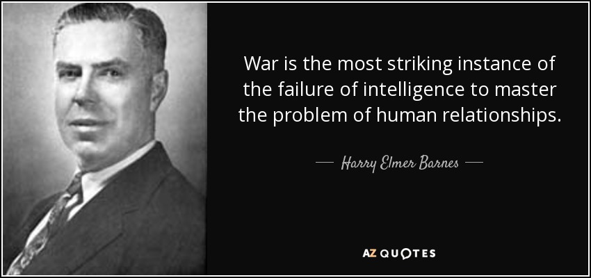 War is the most striking instance of the failure of intelligence to master the problem of human relationships. - Harry Elmer Barnes