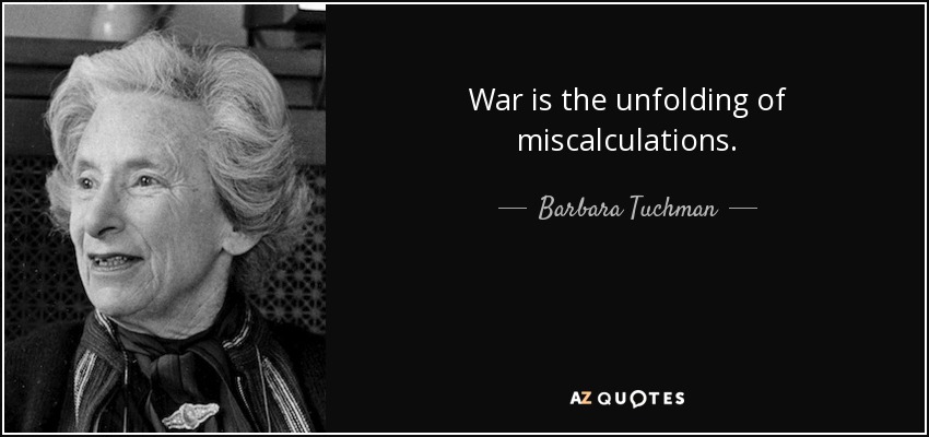 War is the unfolding of miscalculations. - Barbara Tuchman