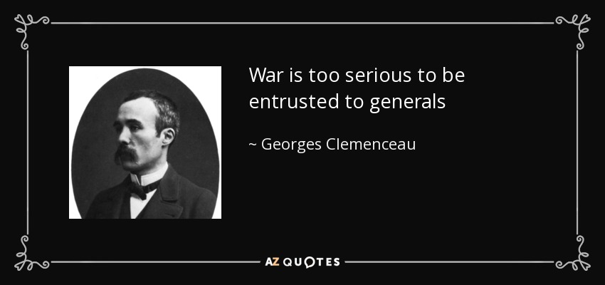 War is too serious to be entrusted to generals - Georges Clemenceau