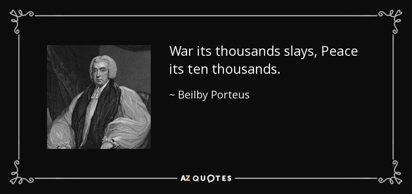 War its thousands slays, Peace its ten thousands. - Beilby Porteus