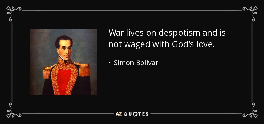 War lives on despotism and is not waged with God's love. - Simon Bolivar