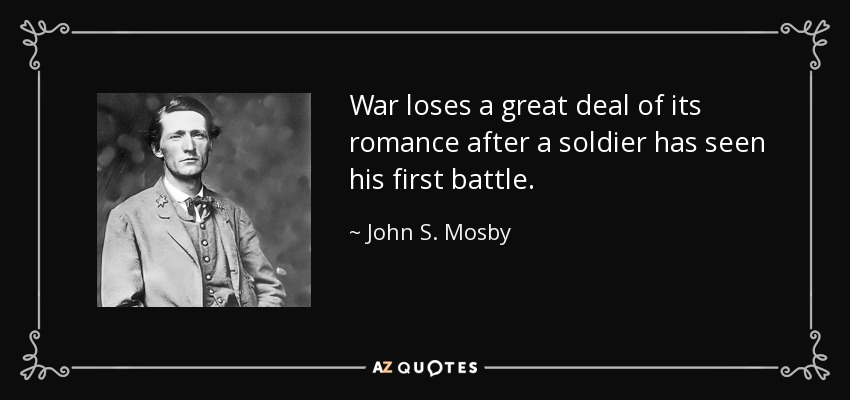 War loses a great deal of its romance after a soldier has seen his first battle. - John S. Mosby