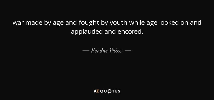 war made by age and fought by youth while age looked on and applauded and encored. - Evadne Price