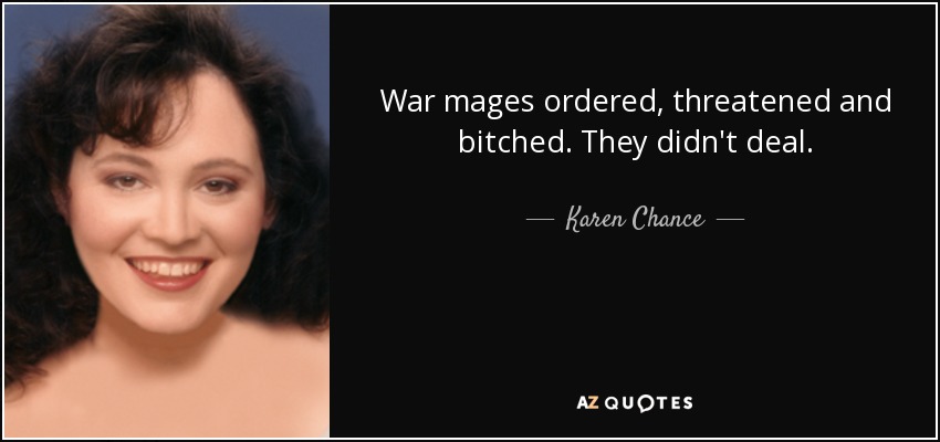 War mages ordered, threatened and bitched. They didn't deal. - Karen Chance