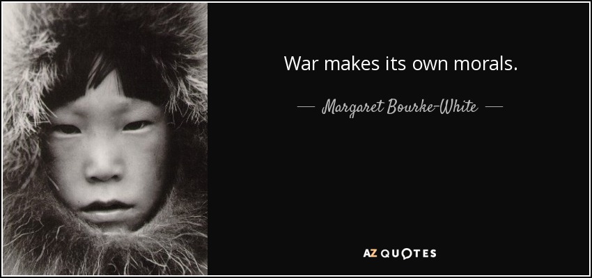 War makes its own morals. - Margaret Bourke-White