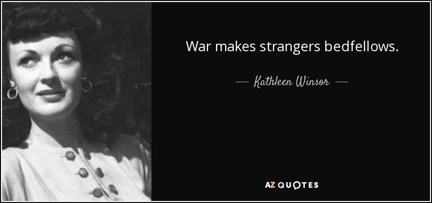 War makes strangers bedfellows. - Kathleen Winsor