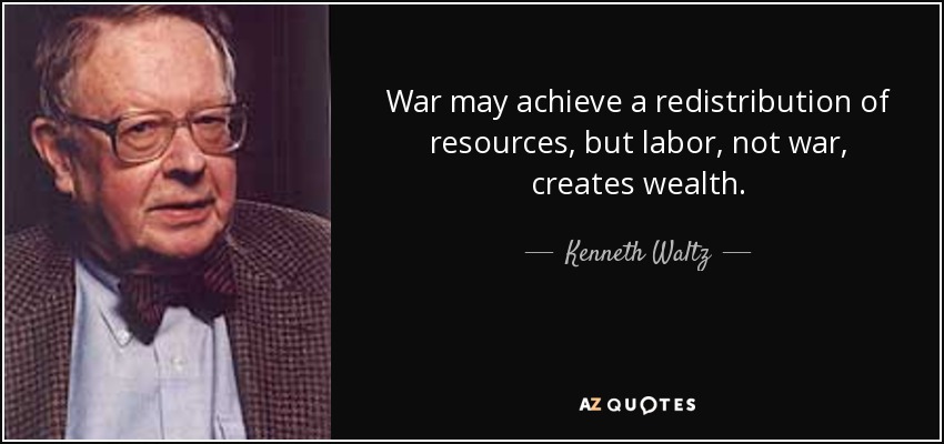 War may achieve a redistribution of resources, but labor, not war, creates wealth. - Kenneth Waltz