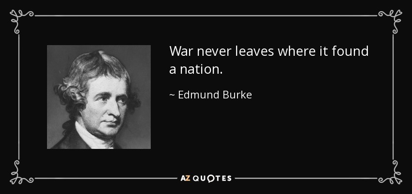 War never leaves where it found a nation. - Edmund Burke
