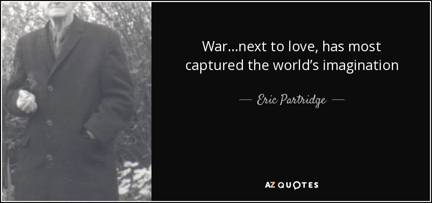 War…next to love, has most captured the world’s imagination - Eric Partridge