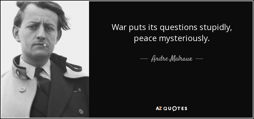 War puts its questions stupidly, peace mysteriously. - Andre Malraux
