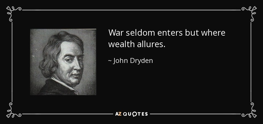 War seldom enters but where wealth allures. - John Dryden