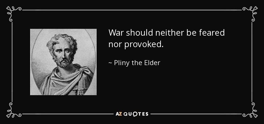 War should neither be feared nor provoked. - Pliny the Elder