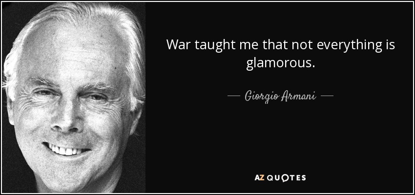 War taught me that not everything is glamorous. - Giorgio Armani